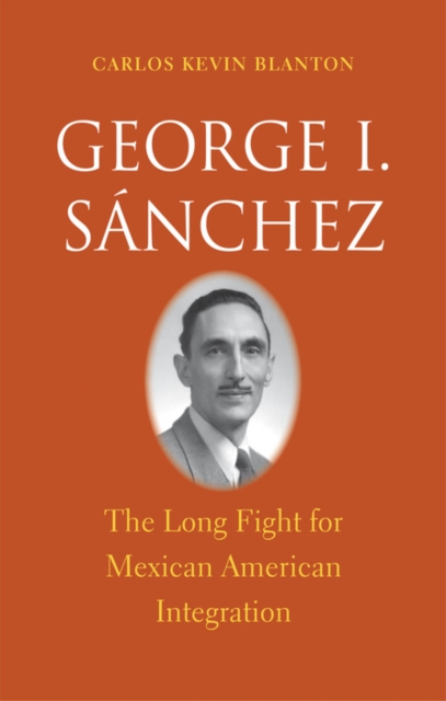 George I. S&#225;nchez : The Long Fight for Mexican American Integration, EPUB eBook