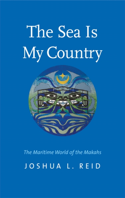 The Sea Is My Country : The Maritime World of the Makahs, EPUB eBook