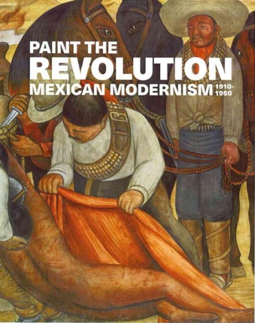 Paint the Revolution : Mexican Modernism, 1910-1950, Hardback Book