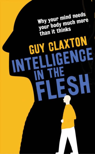Intelligence in the Flesh : Why Your Mind Needs Your Body Much More Than It Thinks, EPUB eBook