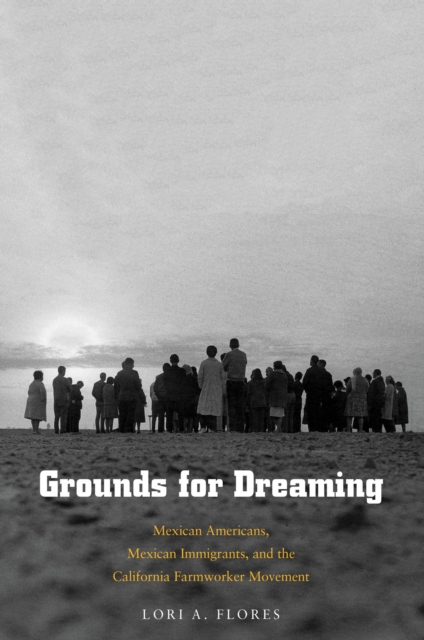 Grounds for Dreaming : Mexican Americans, Mexican Immigrants, and the California Farmworker Movement, PDF eBook