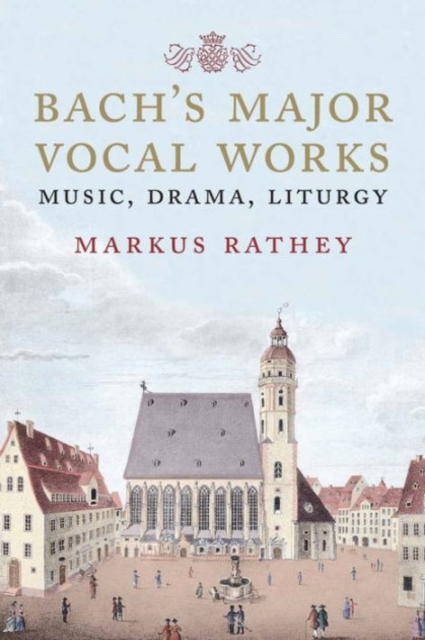 Bach's Major Vocal Works : Music, Drama, Liturgy, Hardback Book