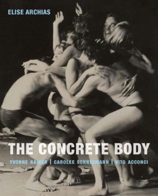 The Concrete Body : Yvonne Rainer, Carolee Schneemann, Vito Acconci, Hardback Book