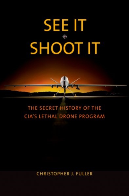 See It/Shoot It : The Secret History of the CIA’s Lethal Drone Program, Hardback Book