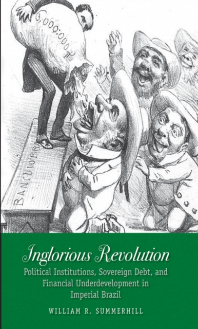Inglorious Revolution : Political Institutions, Sovereign Debt, and Financial Underdevelopment in Imperial Brazil, EPUB eBook