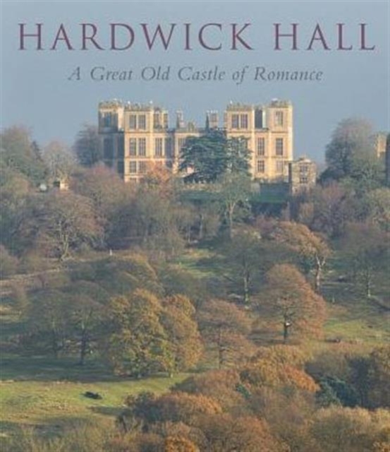 Hardwick Hall : A Great Old Castle of Romance, Hardback Book