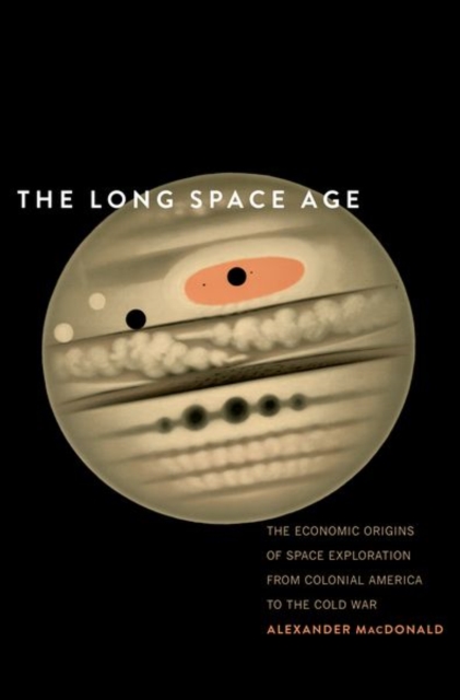The Long Space Age : The Economic Origins of Space Exploration from Colonial America to the Cold War, Hardback Book