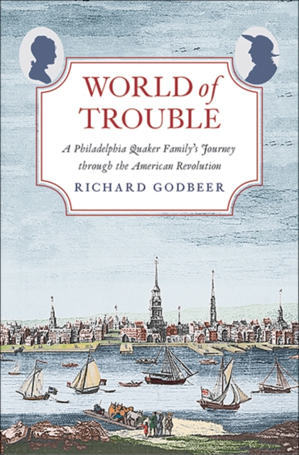 World of Trouble : A Philadelphia Quaker Family's Journey through the American Revolution, Hardback Book