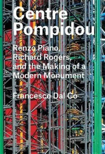 Centre Pompidou : Renzo Piano, Richard Rogers, and the Making of a Modern Monument, Hardback Book