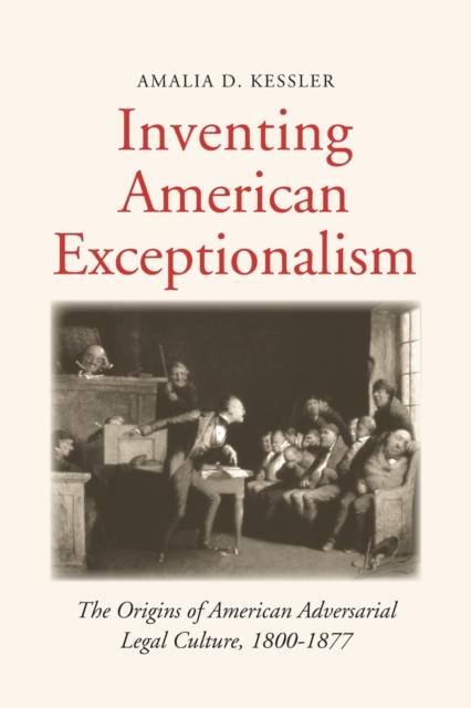 Inventing American Exceptionalism : The Origins of American Adversarial Legal Culture, 1800-1877, Paperback / softback Book