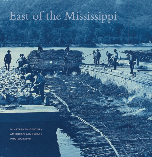 East of the Mississippi : Nineteenth-Century American Landscape Photography, Hardback Book