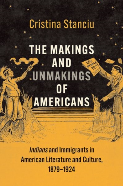 The Makings and Unmakings of Americans : Indians and Immigrants in American Literature and Culture, 1879-1924, Hardback Book