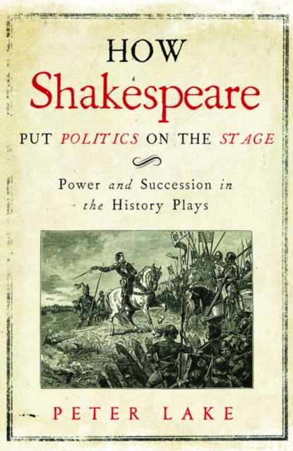 How Shakespeare Put Politics on the Stage : Power and Succession in the History Plays, EPUB eBook