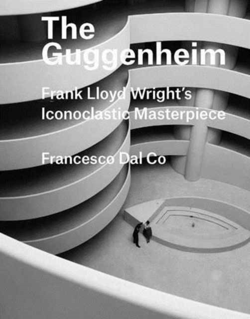The Guggenheim : Frank Lloyd Wright's Iconoclastic Masterpiece, Hardback Book