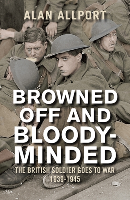 Browned Off and Bloody-Minded : The British Soldier Goes to War 1939-1945, Paperback / softback Book