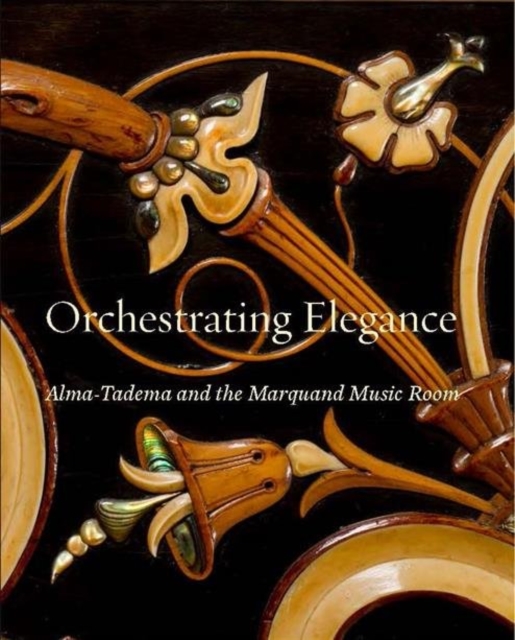 Orchestrating Elegance : Alma-Tadema and the Marquand Music Room, Hardback Book