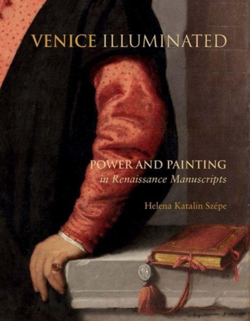 Venice Illuminated : Power and Painting in Renaissance Manuscripts, Hardback Book