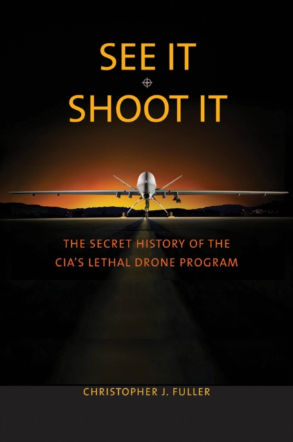 See It/Shoot It : The Secret History of the CIA&#39;s Lethal Drone Program, EPUB eBook