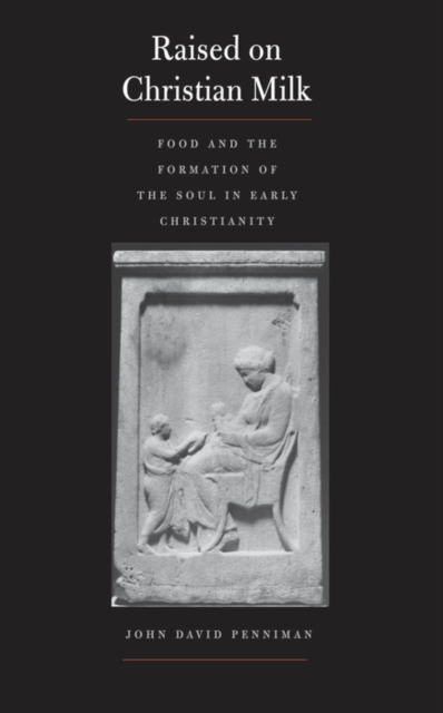 Raised on Christian Milk : Food and the Formation of the Soul in Early Christianity, EPUB eBook