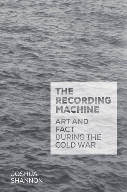 The Recording Machine : Art and Fact during the Cold War, EPUB eBook
