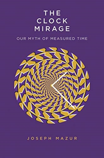 The Clock Mirage : Our Myth of Measured Time, Hardback Book