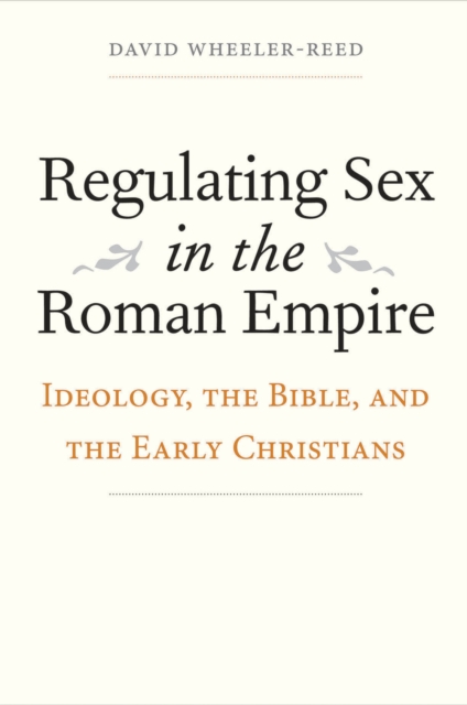 Regulating Sex in the Roman Empire : Ideology, the Bible, and the Early Christians, EPUB eBook