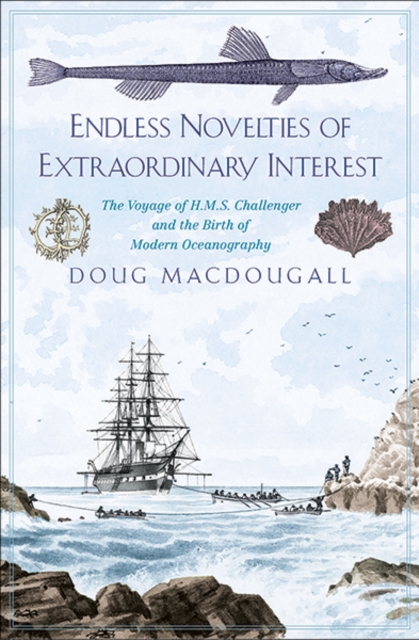 Endless Novelties of Extraordinary Interest : The Voyage of H.M.S. Challenger and the Birth of Modern Oceanography, Hardback Book