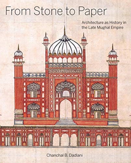 From Stone to Paper : Architecture as History in the Late Mughal Empire, Hardback Book