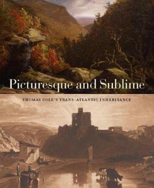 Picturesque and Sublime : Thomas Cole's Trans-Atlantic Inheritance, Paperback / softback Book