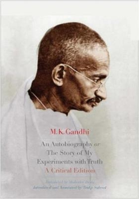 An Autobiography or The Story of My Experiments with Truth : A Critical Edition, Hardback Book