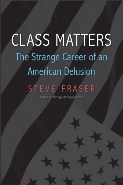 Class Matters : The Strange Career of an American Delusion, EPUB eBook