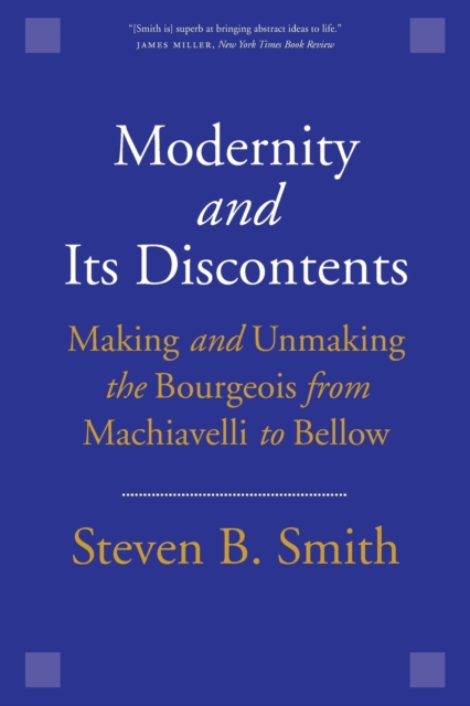 Modernity and Its Discontents : Making and Unmaking the Bourgeois from Machiavelli to Bellow, Paperback / softback Book