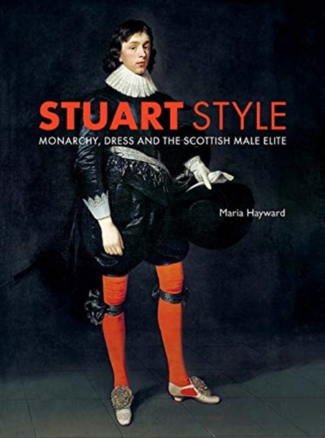 Stuart Style : Monarchy, Dress and the Scottish Male Elite, Hardback Book