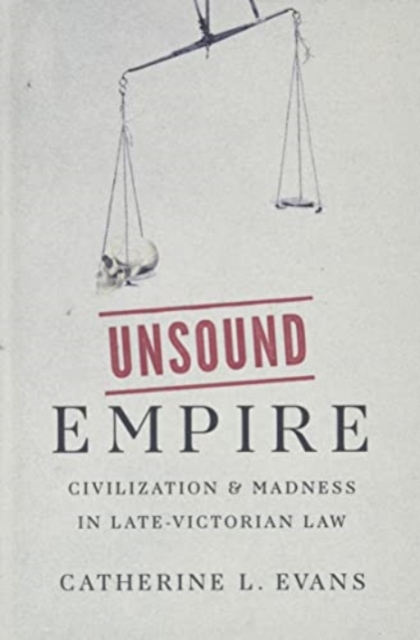Unsound Empire : Civilization and Madness in Late-Victorian Law, Hardback Book