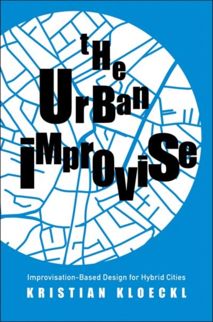The Urban Improvise : Improvisation-Based Design for Hybrid Cities, Hardback Book