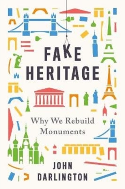 Fake Heritage : Why We Rebuild Monuments, Hardback Book