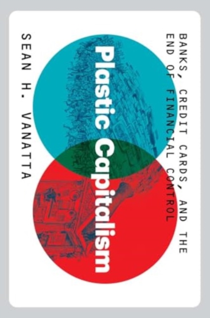 Plastic Capitalism : Banks, Credit Cards, and the End of Financial Control, Hardback Book