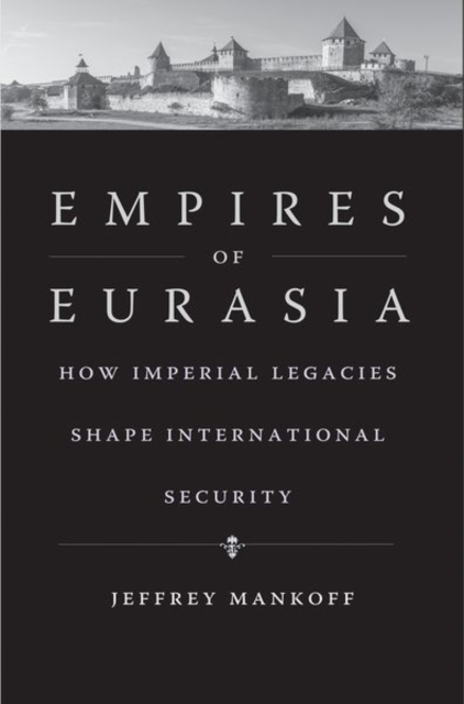 Empires of Eurasia : How Imperial Legacies Shape International Security, Hardback Book