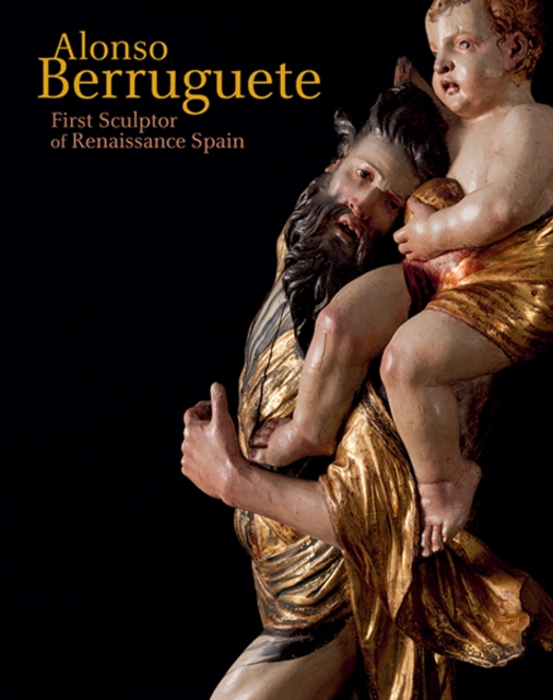 Alonso Berruguete : First Sculptor of Renaissance Spain, Hardback Book