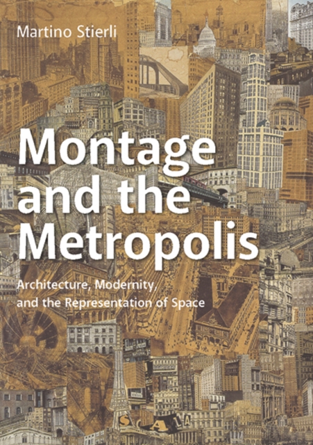 Montage and the Metropolis : Architecture, Modernity, and the Representation of Space, Paperback / softback Book