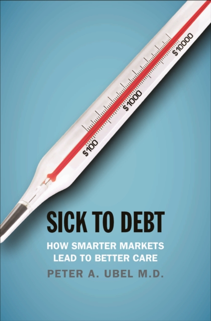 Sick to Debt : How Smarter Markets Lead to Better Care, EPUB eBook