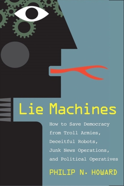 Lie Machines : How to Save Democracy from Troll Armies, Deceitful Robots, Junk News Operations, and Political Operatives, Hardback Book