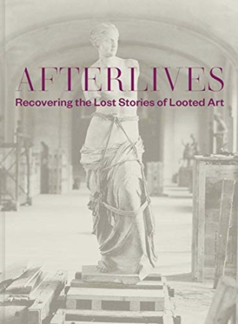 Afterlives : Recovering the Lost Stories of Looted Art, Hardback Book