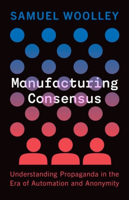 Manufacturing Consensus : Understanding Propaganda in the Era of Automation and Anonymity, Hardback Book