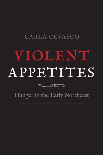 Violent Appetites : Hunger in the Early Northeast, Hardback Book
