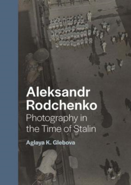 Aleksandr Rodchenko : Photography in the Time of Stalin, Hardback Book