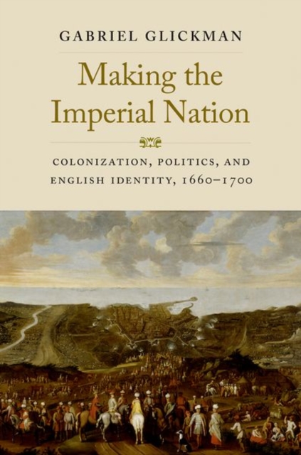 Making the Imperial Nation : Colonization, Politics, and English Identity, 1660-1700, Hardback Book