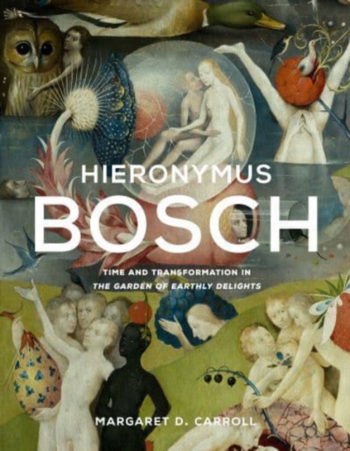 Hieronymus Bosch : Time and Transformation in The Garden of Earthly Delights, Hardback Book