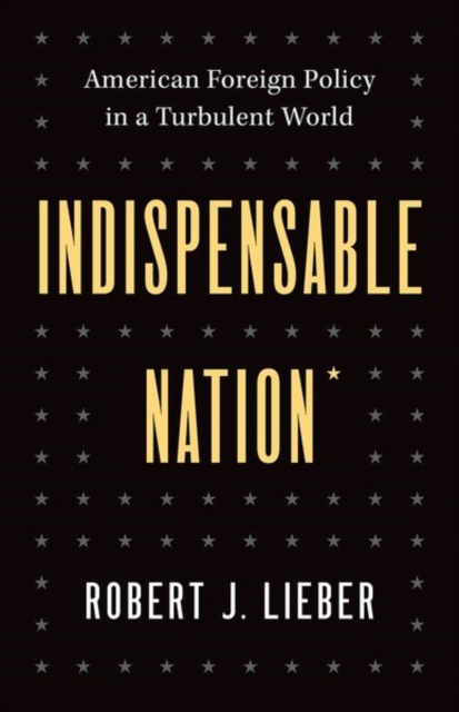 Indispensable Nation : American Foreign Policy in a Turbulent World, Hardback Book