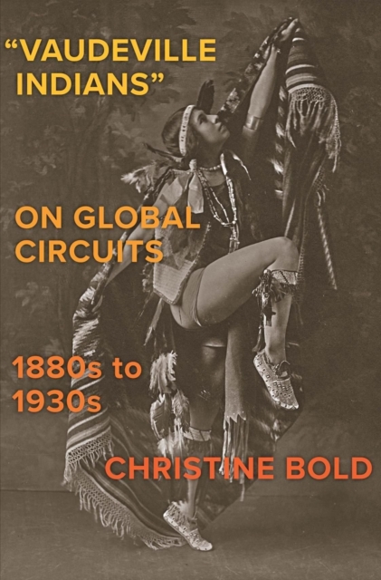 "Vaudeville Indians" on Global Circuits, 1880s-1930s, Hardback Book
